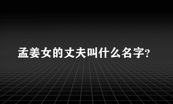 孟姜女的丈夫叫什么名字？