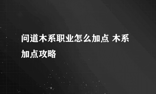 问道木系职业怎么加点 木系加点攻略