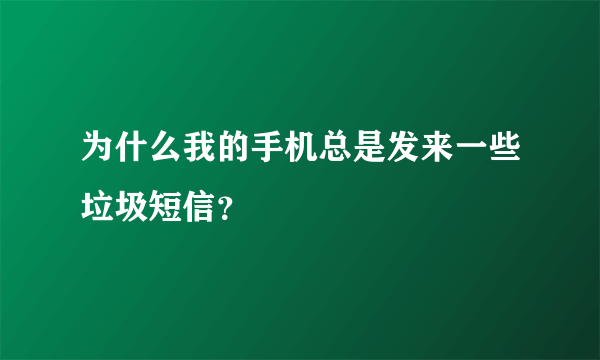 为什么我的手机总是发来一些垃圾短信？