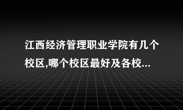 江西经济管理职业学院有几个校区,哪个校区最好及各校区介绍 