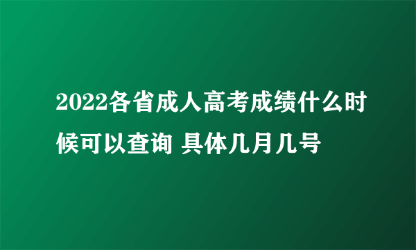 2022各省成人高考成绩什么时候可以查询 具体几月几号