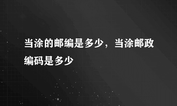 当涂的邮编是多少，当涂邮政编码是多少