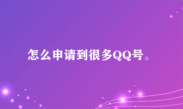 怎么申请到很多QQ号。