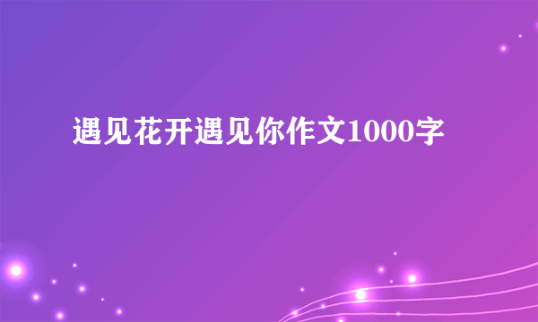 遇见花开遇见你作文1000字