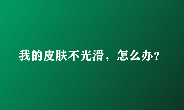 我的皮肤不光滑，怎么办？