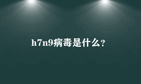 h7n9病毒是什么？