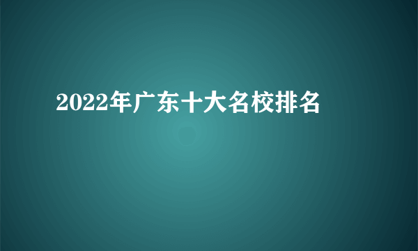 2022年广东十大名校排名