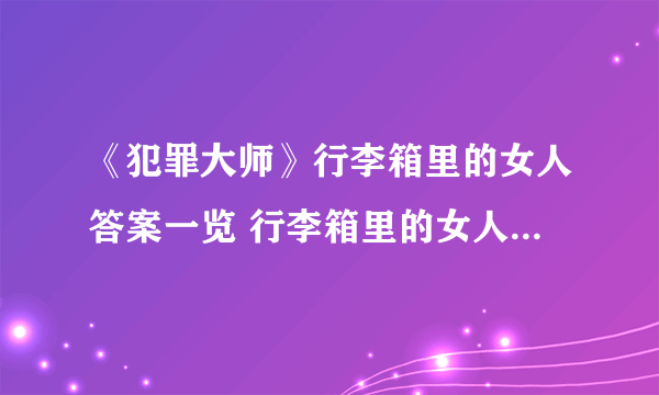 《犯罪大师》行李箱里的女人答案一览 行李箱里的女人案件介绍