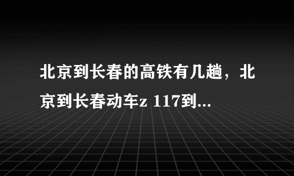 北京到长春的高铁有几趟，北京到长春动车z 117到长春几点