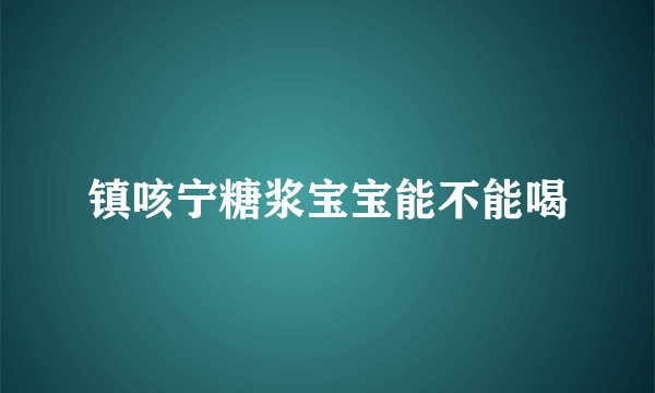 镇咳宁糖浆宝宝能不能喝