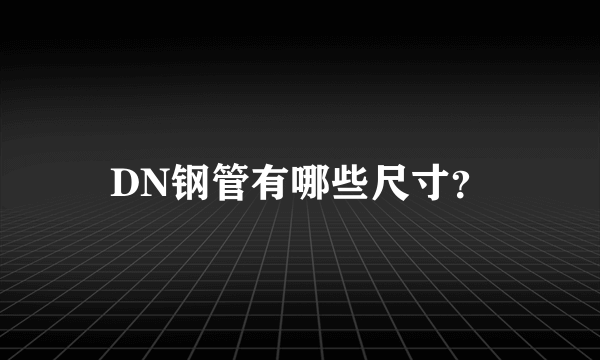 DN钢管有哪些尺寸？