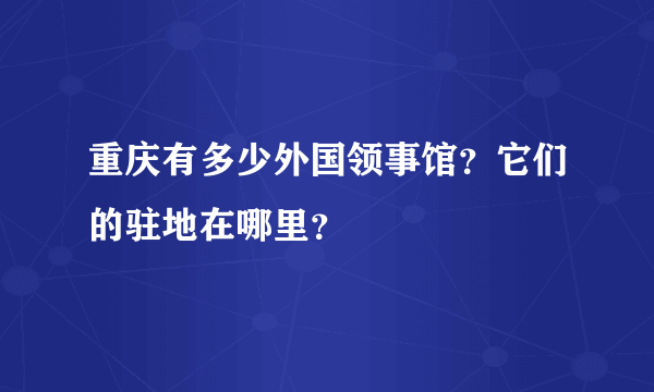 重庆有多少外国领事馆？它们的驻地在哪里？