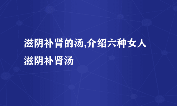 滋阴补肾的汤,介绍六种女人滋阴补肾汤