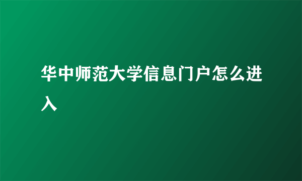 华中师范大学信息门户怎么进入