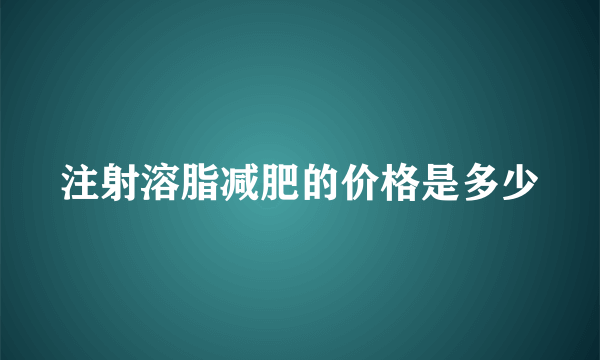 注射溶脂减肥的价格是多少