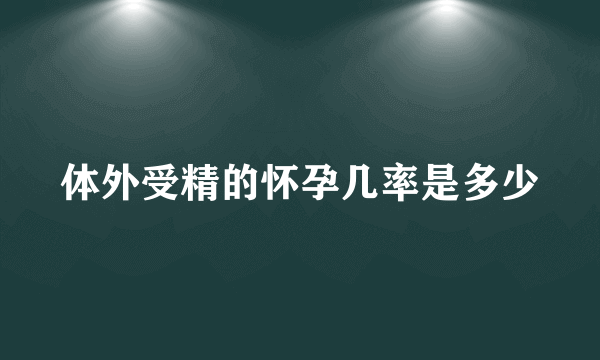 体外受精的怀孕几率是多少