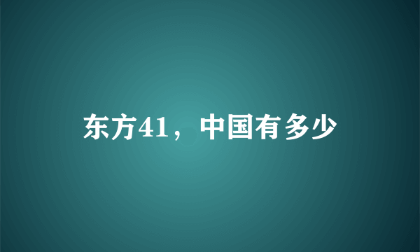 东方41，中国有多少