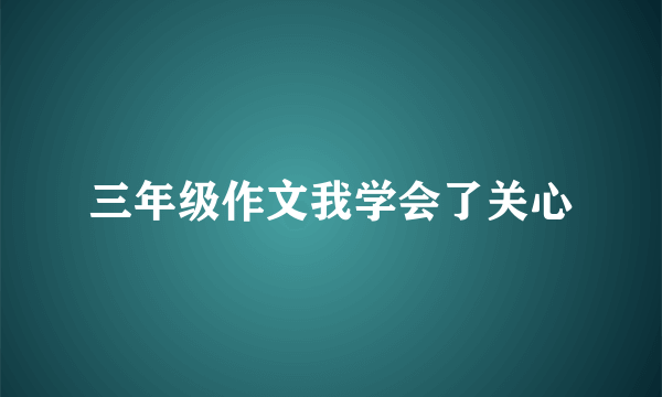 三年级作文我学会了关心