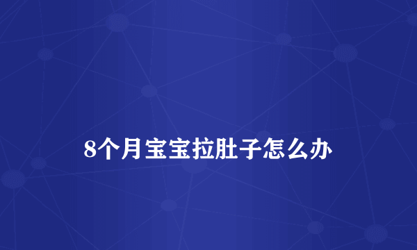 
    8个月宝宝拉肚子怎么办
  