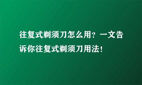 往复式剃须刀怎么用？一文告诉你往复式剃须刀用法！