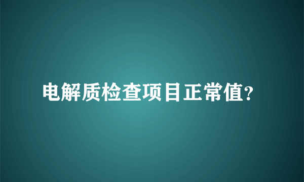 电解质检查项目正常值？