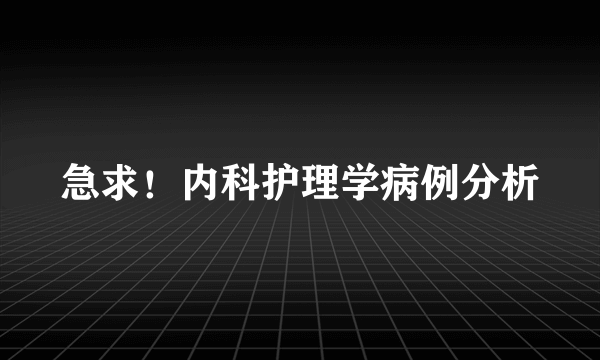 急求！内科护理学病例分析