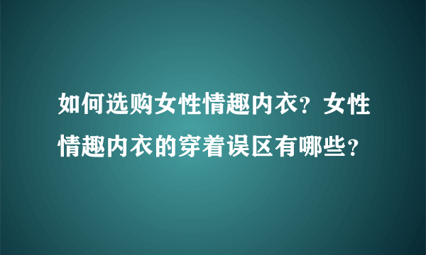 如何选购女性情趣内衣？女性情趣内衣的穿着误区有哪些？