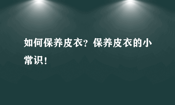 如何保养皮衣？保养皮衣的小常识！