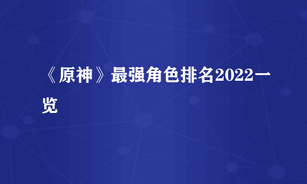 《原神》最强角色排名2022一览