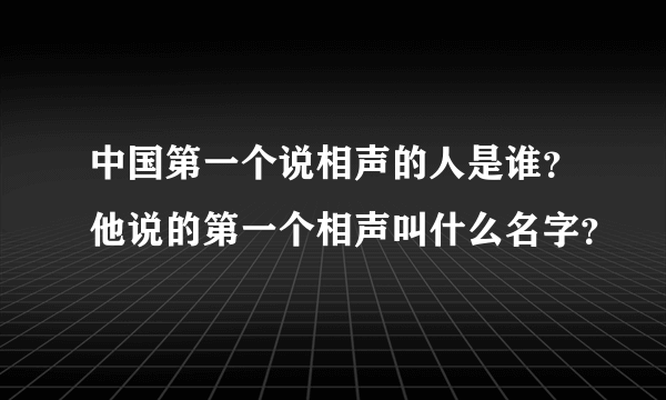 中国第一个说相声的人是谁？他说的第一个相声叫什么名字？