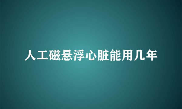 人工磁悬浮心脏能用几年