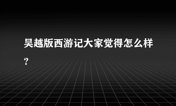 吴越版西游记大家觉得怎么样？