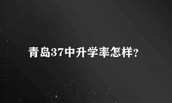 青岛37中升学率怎样？