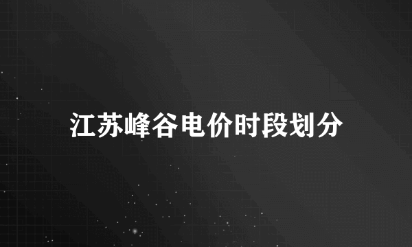 江苏峰谷电价时段划分