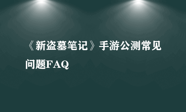 《新盗墓笔记》手游公测常见问题FAQ