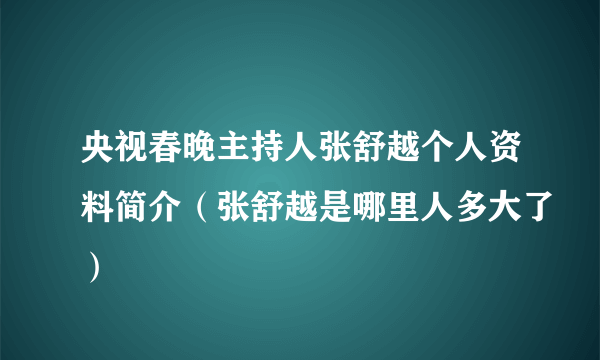 央视春晚主持人张舒越个人资料简介（张舒越是哪里人多大了）