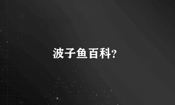 波子鱼百科？