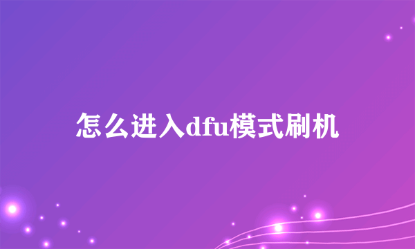 怎么进入dfu模式刷机