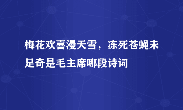 梅花欢喜漫天雪，冻死苍蝇未足奇是毛主席哪段诗词