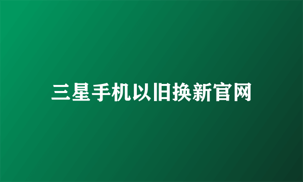 三星手机以旧换新官网