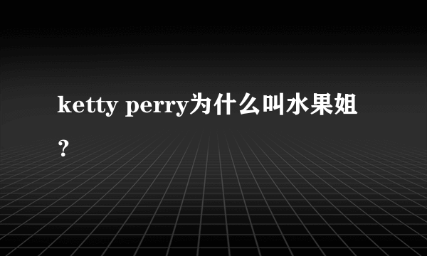 ketty perry为什么叫水果姐？