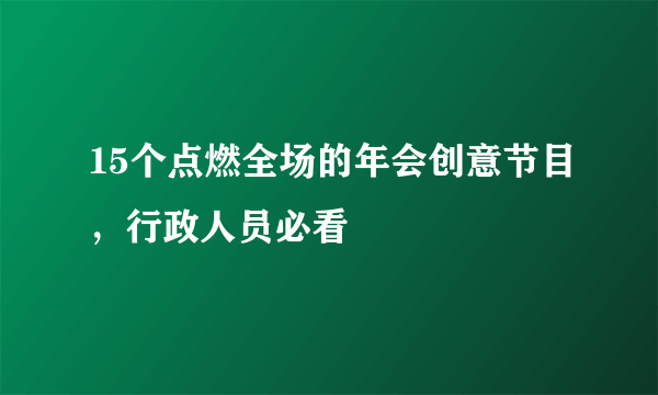 15个点燃全场的年会创意节目，行政人员必看