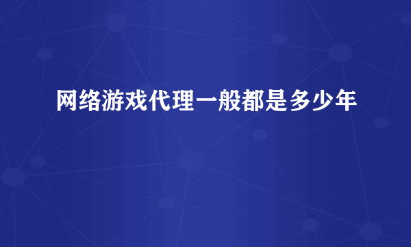 网络游戏代理一般都是多少年