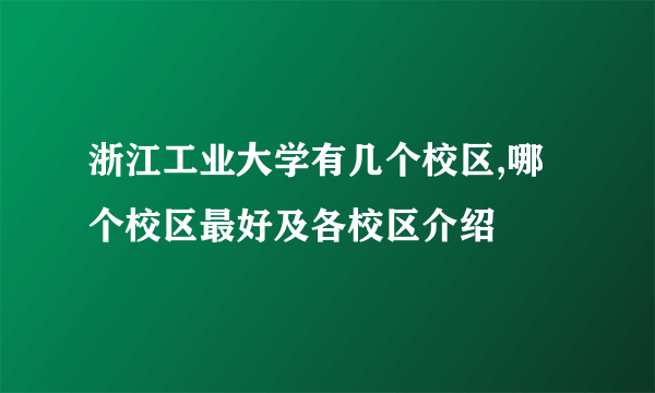 浙江工业大学有几个校区,哪个校区最好及各校区介绍