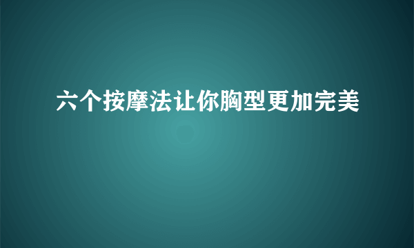 六个按摩法让你胸型更加完美