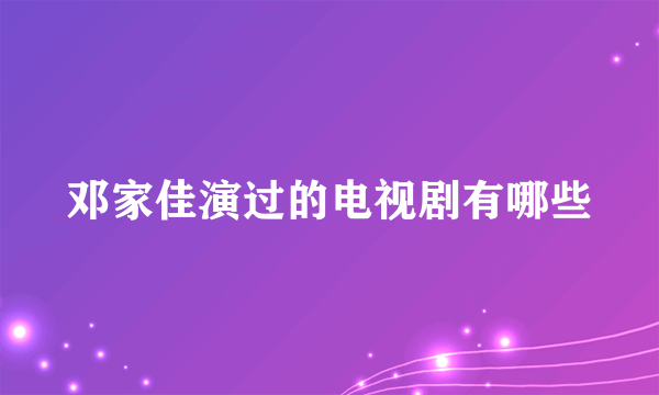 邓家佳演过的电视剧有哪些