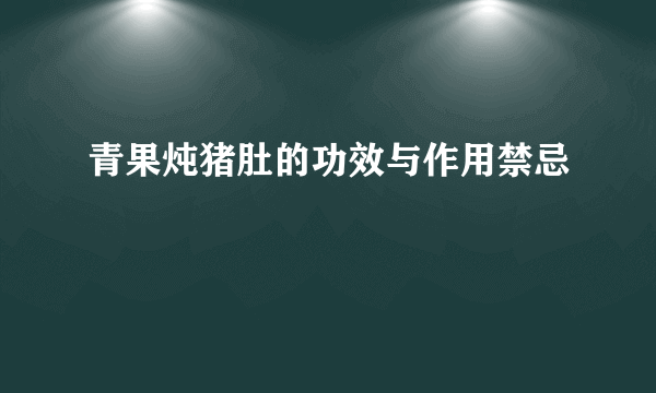 青果炖猪肚的功效与作用禁忌