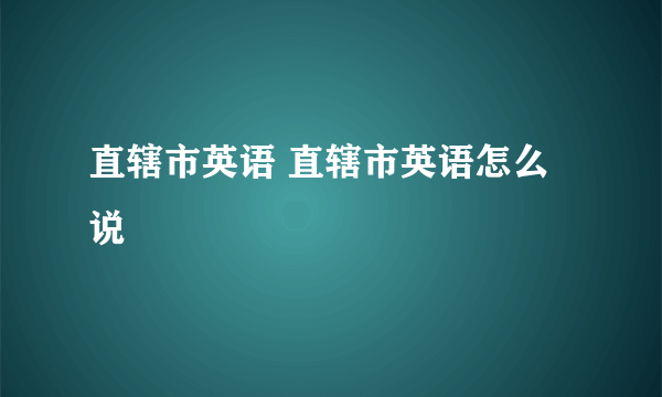 直辖市英语 直辖市英语怎么说