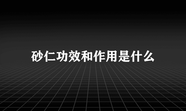 砂仁功效和作用是什么