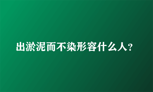 出淤泥而不染形容什么人？